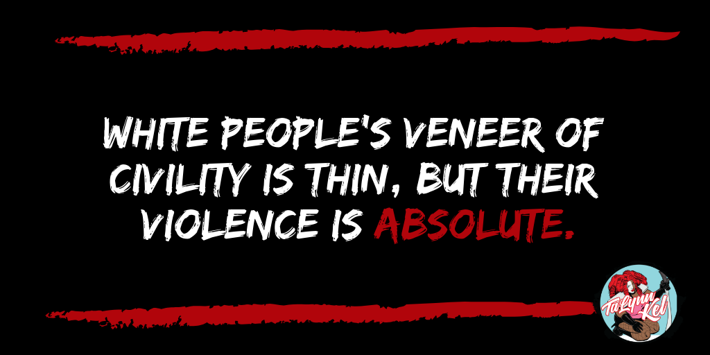 White people’s veneer of civility is thin, but their violence is absolute. (1).png