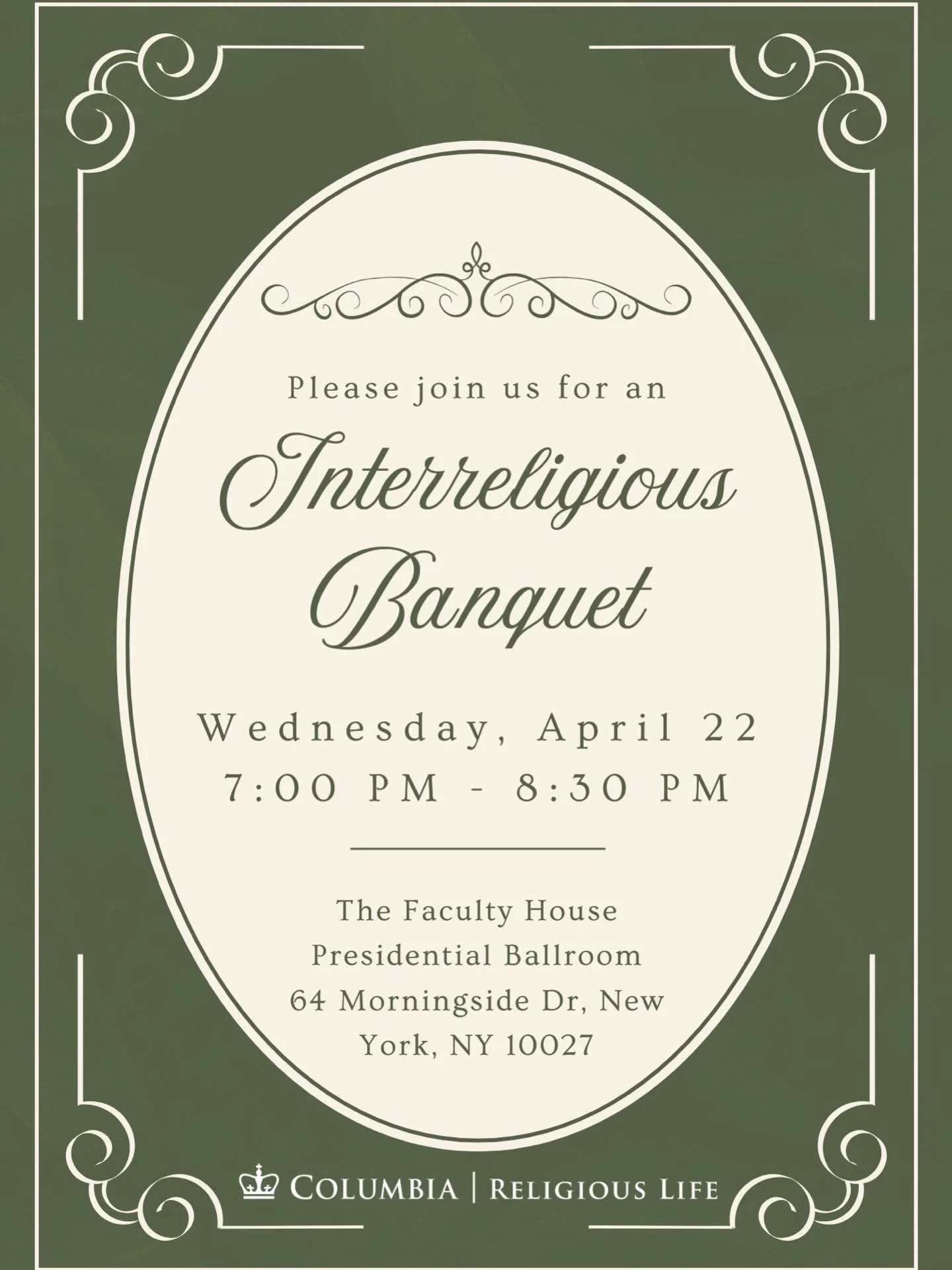 Students, faculty, and members of the Columbia community are invited to an Interreligious Banquet hosted by Columbia Catholic Ministry in collaboration with other religious organizations on campus. Wednesday, April 22 | 7:00&ndash;8:30 PM Location: F