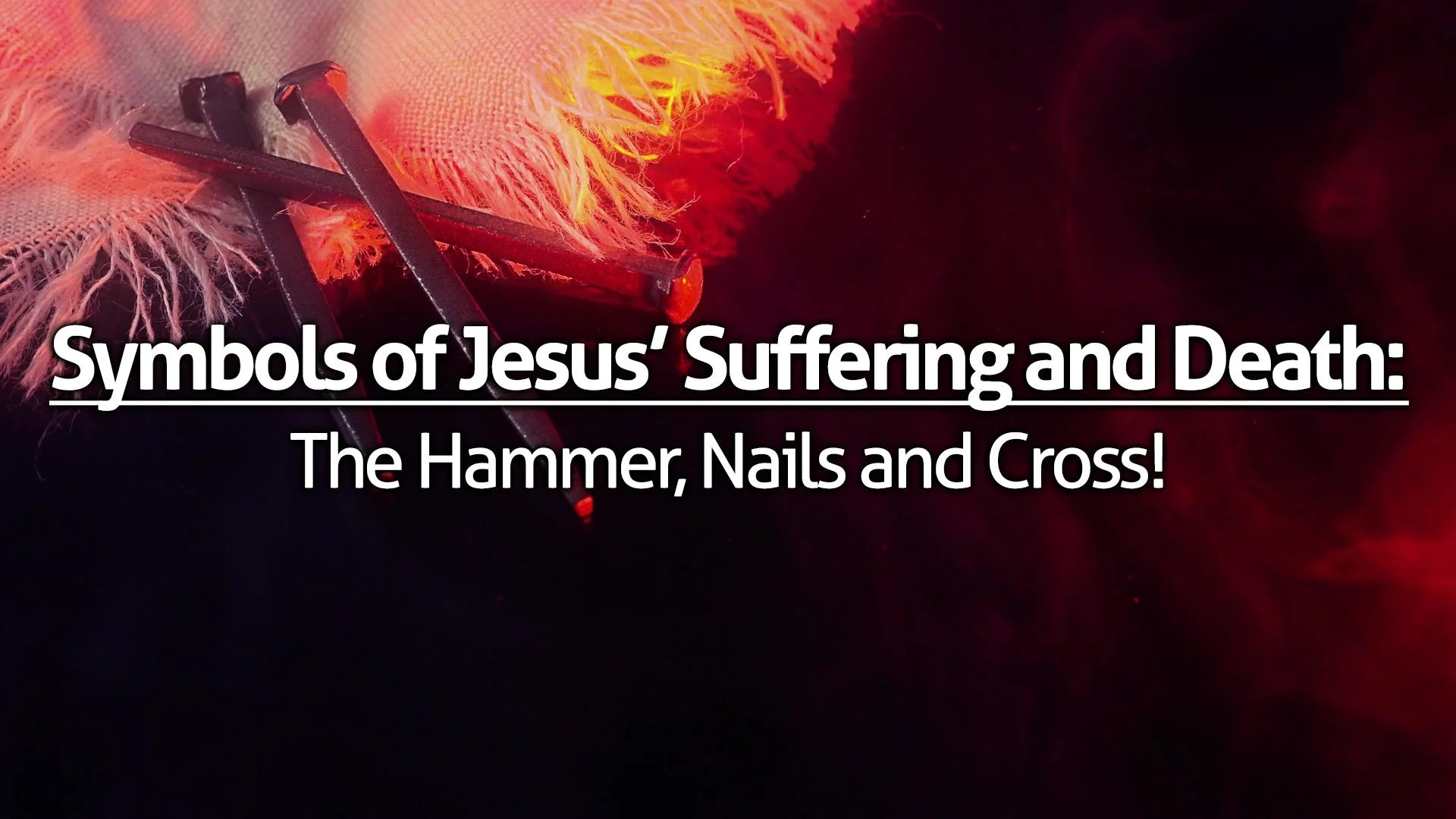 “The Symbols of Jesus’ Suffering and Death – The Hammer, Nails and Cross!”