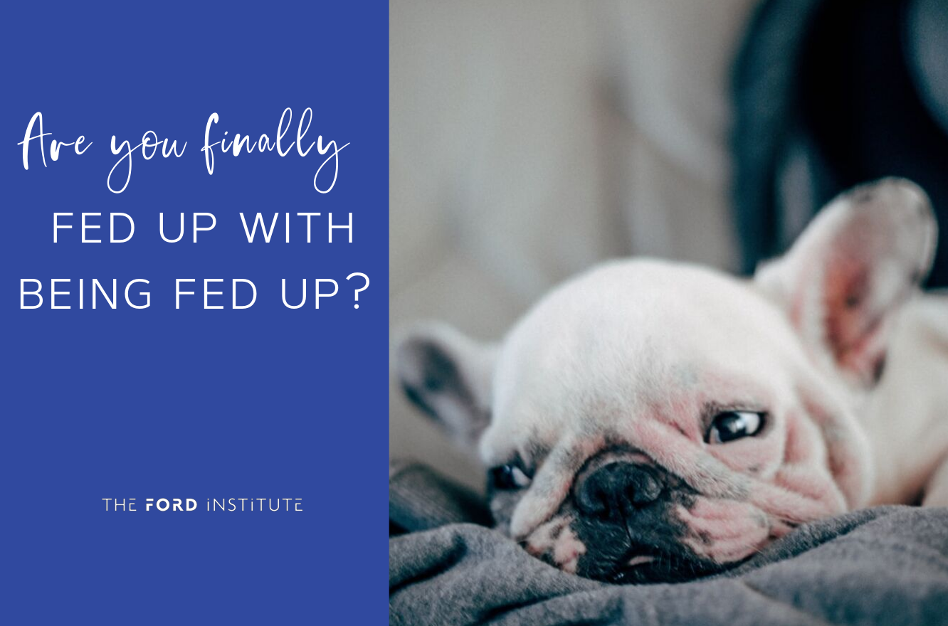 Are You Finally Fed Up With Being Fed Up? — The Ford Institute