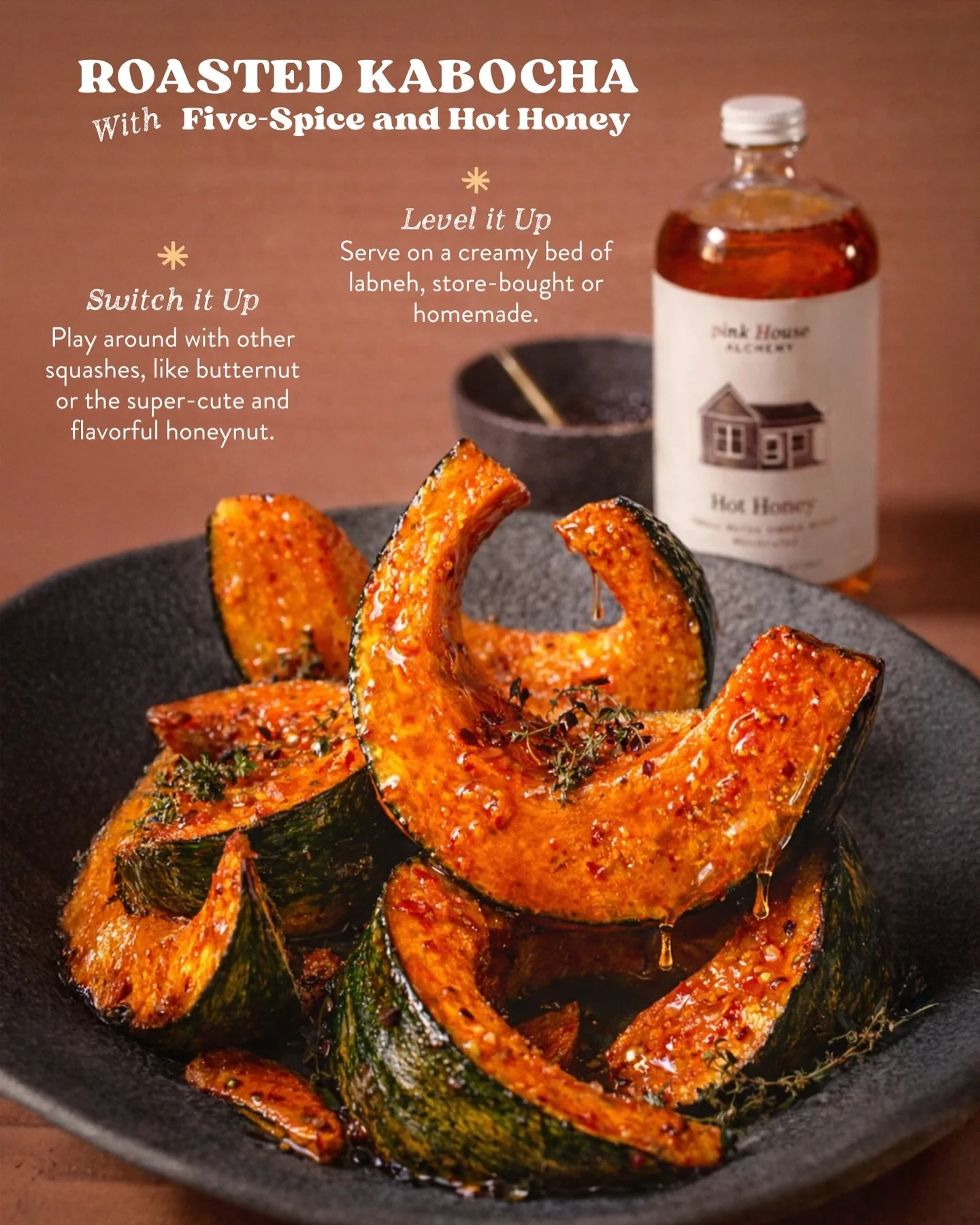Drizzle me this: 
Roasted kabocha. Crispy edges. Sweet heat.

Toss squash with olive oil, five-spice, smashed garlic cloves, thyme, salt, and apple cider vinegar. Roast until caramelized and tender.

Drizzle generously with Pink House Alchemy Hot Hon