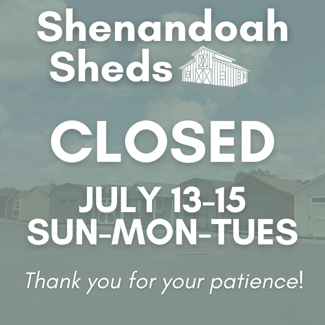 Shenandoah Sheds is closed today, Monday and Tuesday.  Sorry for the inconvenience and thank you for your patience!

We will resume regular hours 9am - 5pm on Wednesday, 7/16, and we look forward to serving you.