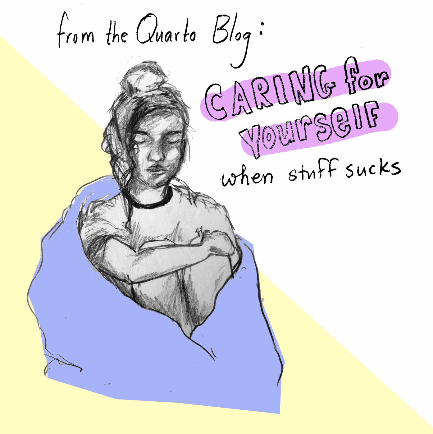 Caring for yourself when stuff sucks! by The Quarto Staff We are living in a time where unthinkable acts of hatred are occurring everyday in the news. It’s a time when the safety of our bodies and identities are currently under pressure. A few of our editors have put together a list of the ways that they’ve been caring for their physical and mental health and well-being. We hope you enjoy our self-care habits. Please let us know the way you care for yourself in these trying times.