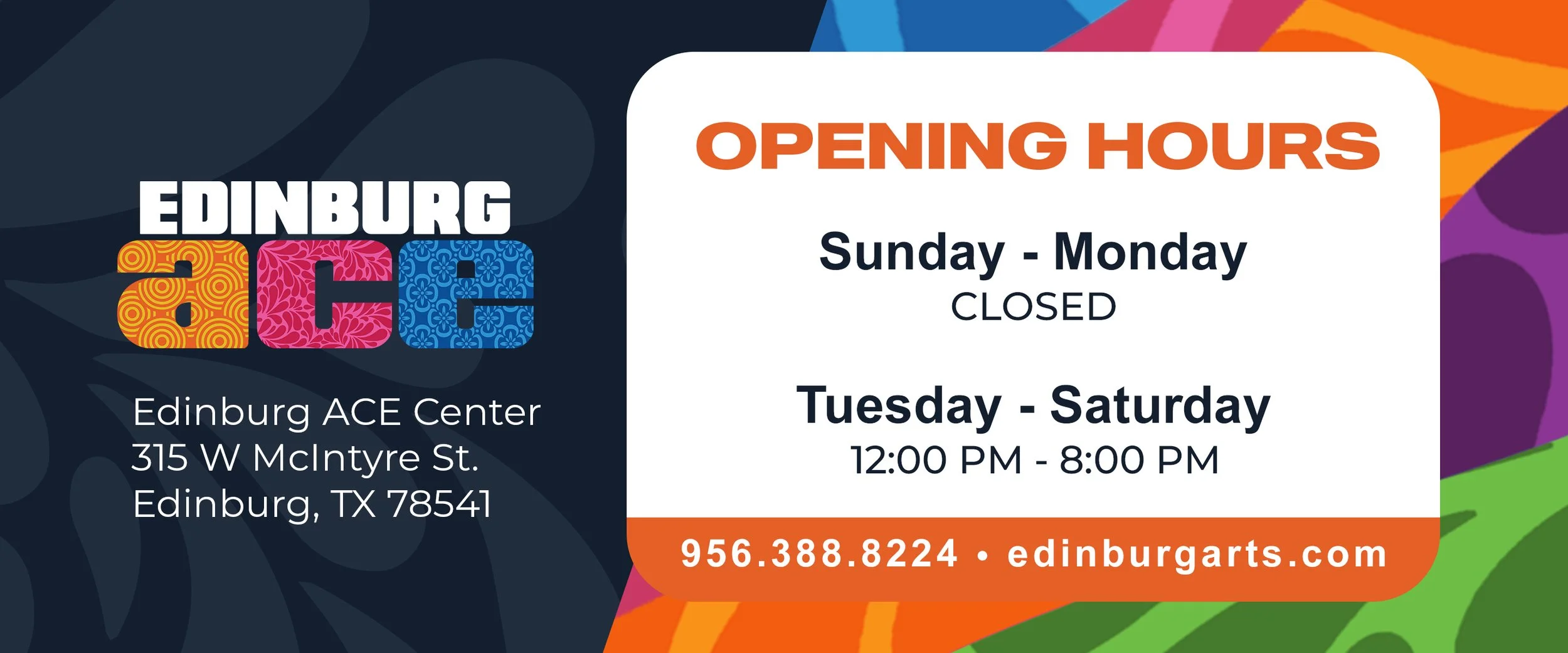 Edinburg ACE poster with opening hours and contact information.  Transcribed Text:  EDINBURG ACE OPENING HOURS Sunday - Monday CLOSED Tuesday - Saturday 12:00 PM - 8:00 PM 956.388.8224  edinburgarts.com