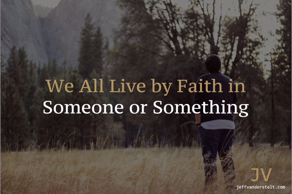We All Live by Faith in Someone or Something — Jeff Vanderstelt