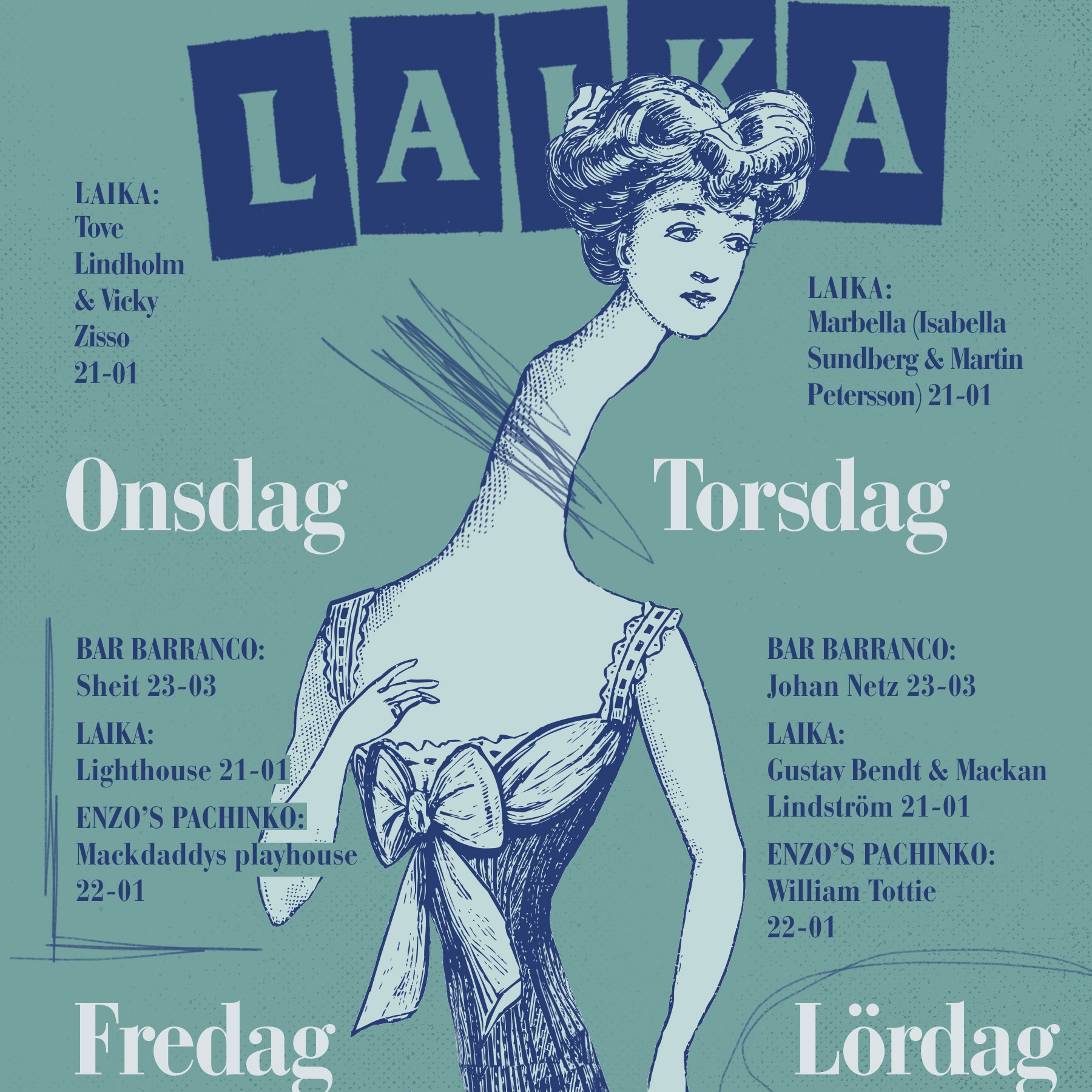 ONSDAG LAIKA Tove Lindholm & Vicky Zissou 21-01 TORSDAG LAIKA Marbella (Isabella Sundberg & Martin Petersson)21-01 FREDAG BAR BARRANCO Sheit 23-03 LAIKA Lighthouse 21-01 ENZOS PACHINKO Mackdaddys playhouse 22-01 LÖRDAG BAR BARRANCO Johan Netz 23-03 LAIKA Gustav Bendt & Mackan Lindström 21-01 ENZOS PACHINKO William Tottie 22-01 SÖNDAG LAIKA SISU Social Club 19-01