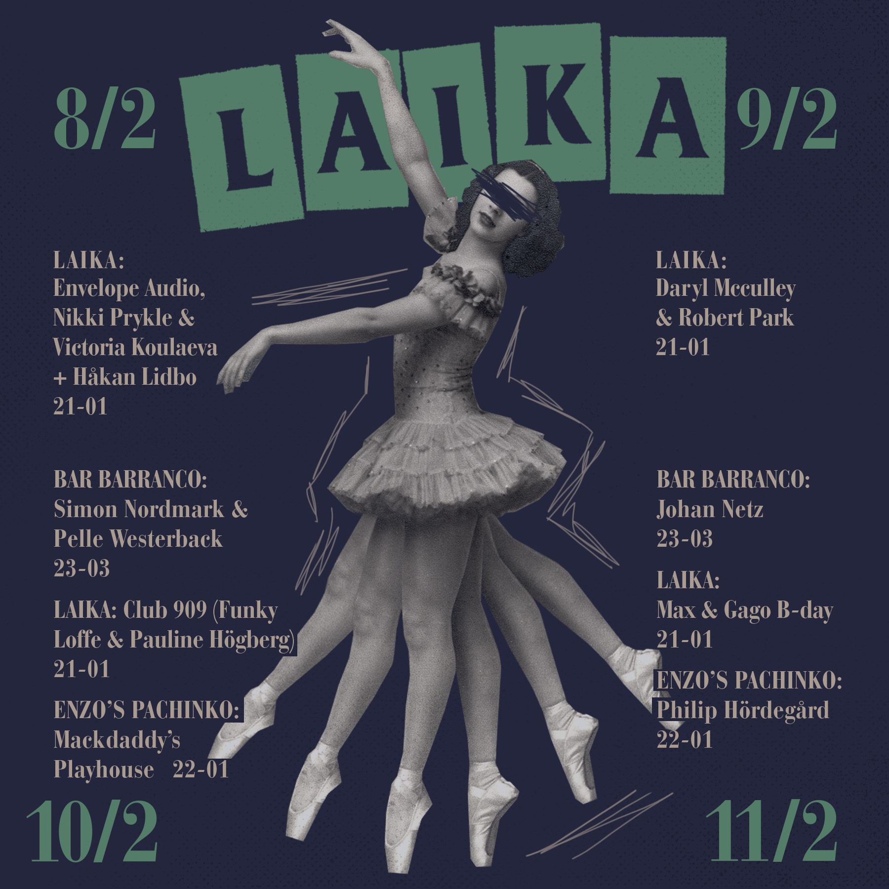 MÅNDAG LAIKA Open Decks 17-01 TISDAG Laika Bar 19-21 ONSDAG LAIKA Great taste radio RomCom 21-01 TORSDAG LAIKA Sono Unica 21-01 FREDAG BAR BARRANCO Sheit 23-03 LAIKA Gago 21-01 ENZOS PACHINKO Daniel Savio 22-01 LÖRDAG BAR BARRANCO Johannes & Wille 23-03 LAIKA Najda Chatti & Jenny Seth 21-01 ENZOS PACHINKO William Tottie 22-01 SÖNDAG LAIKA Fredrik Göras & Christofer Garafolo 19-01