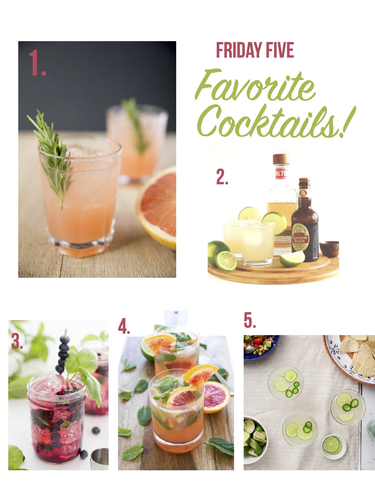 1. Rosemary Greyhound Cocktail : Kick back and relax with this sophisticated cocktail — perfect for taking the edge off after a busy week! For an added level of sophisticated flare, add a fresh sprig of rosemary from the garden :) 2. Five-Ingredient Ginger Beer Margaritas : When ginger beer and tequila join forces, something beautiful and delicious happens — the ginger beer margarita! I love this cocktail, and it's so easy to make. Best part? This libration appeals to both the guys and gals! 3. Blueberry Basil Vodka Tonic : Make use of summer's bounty by blending blueberries and basil with a splash of vodka! Not only is this concoction refreshing, but it also presents beautifully. 4. Orange Blood Mojitos : Made with fresh mint, simple syrup, blood orange and lime juice, this mojito encapsulates all the best flavors of summer! It's refreshing, sweet and pairs perfectly with almost everything. Serve up this concoction with my salad pizza for an awesome summertime meal. 5. Spicy Jalapeno Margaritas : Kick off the weekend with a kick of spice! These margs are perfect for an outdoor soiree, or just a leisurely evening with friends. Serve with my fish tacos for a complete fiesta! 