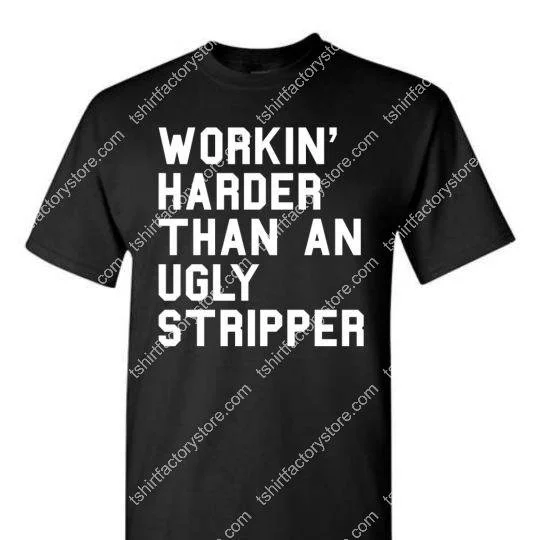 workin-harder-than-an-ugly-stripper-t-shirt.jpg