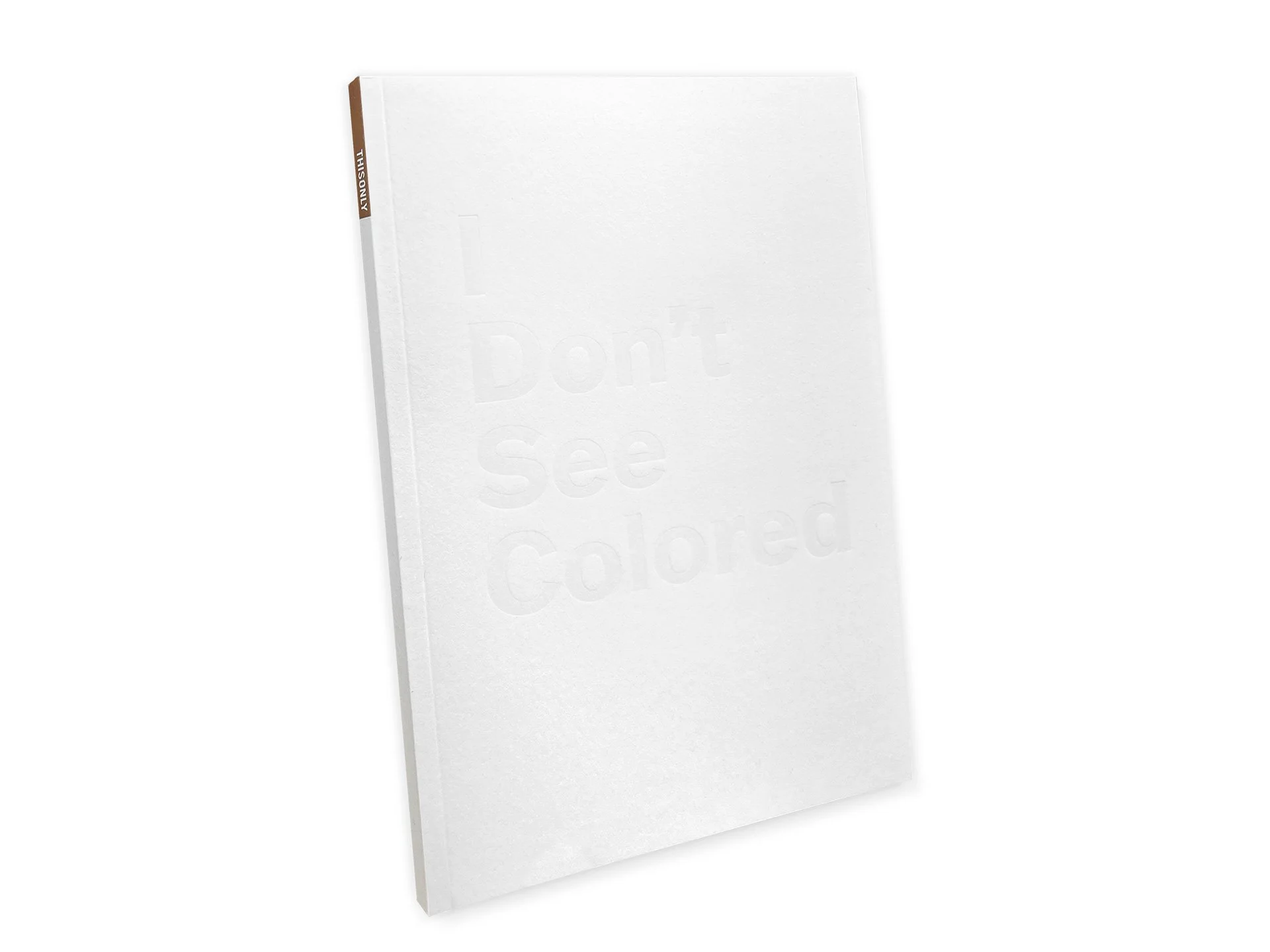 (2022)  I Don't See Colored,  Book; Blind embossed cover, Digital Press, Perfect Bound, 8 x 5.5 inches / 60 pages Slide ←  01  of  03  →