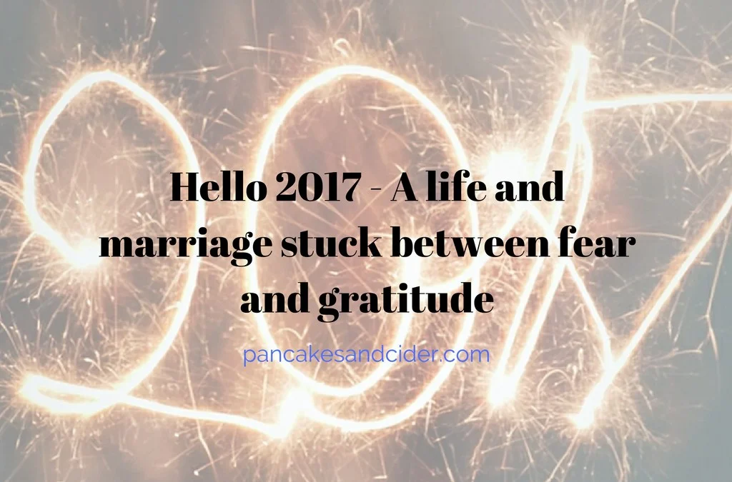 Hello 2017 - A Marriage Stuck Between Fear And Gratitude