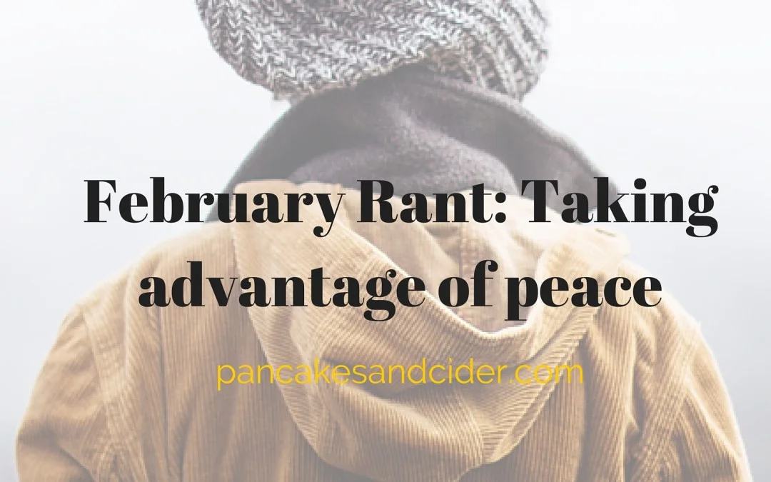 February Rant: Taking advantage of peace - What to write when there's nothing and too much?