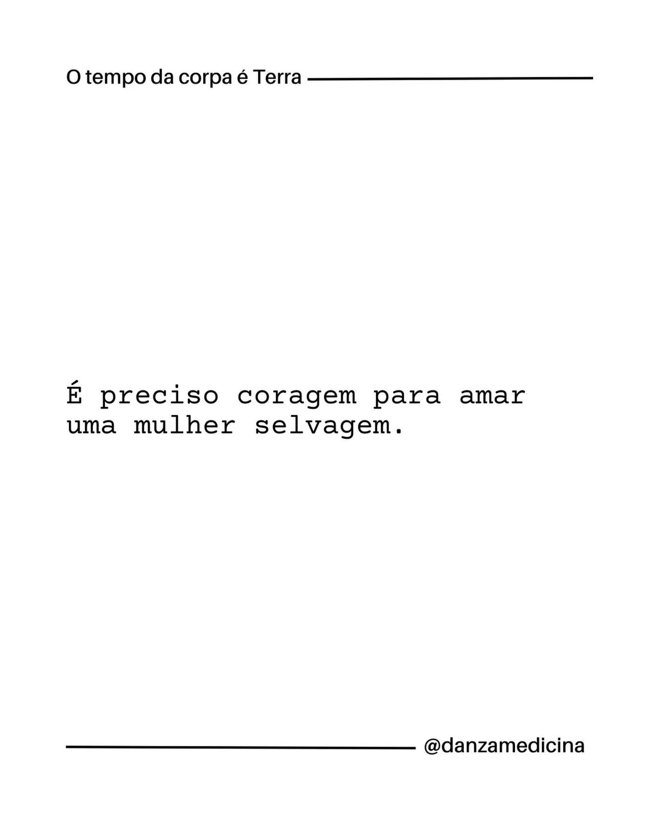 &Eacute; preciso coragem para amar uma mulher selvagem. 

A disciplinariza&ccedil;&atilde;o das mulheres &eacute; hist&oacute;rica e vem carregada de todas as heran&ccedil;as de um processo de domestica&ccedil;&atilde;o: perda de faro, anestesiamento