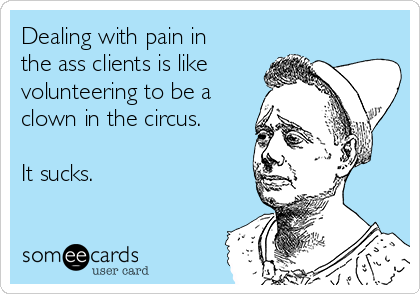 dealing-with-pain-in-the-ass-clients-is-like-volunteering-to-be-a-clown-in-the-circus-it-sucks--817f1.png