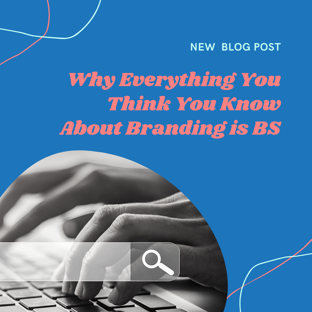 Why Everything You Think You Know About Branding is BS.