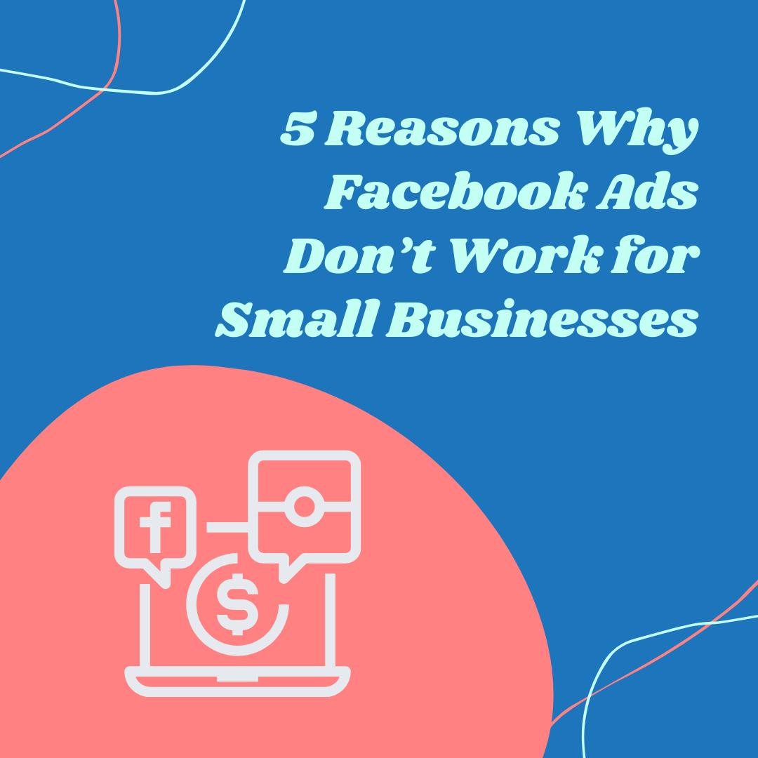5 Reasons Why Facebook Ads Don’t Work for Small Businesses