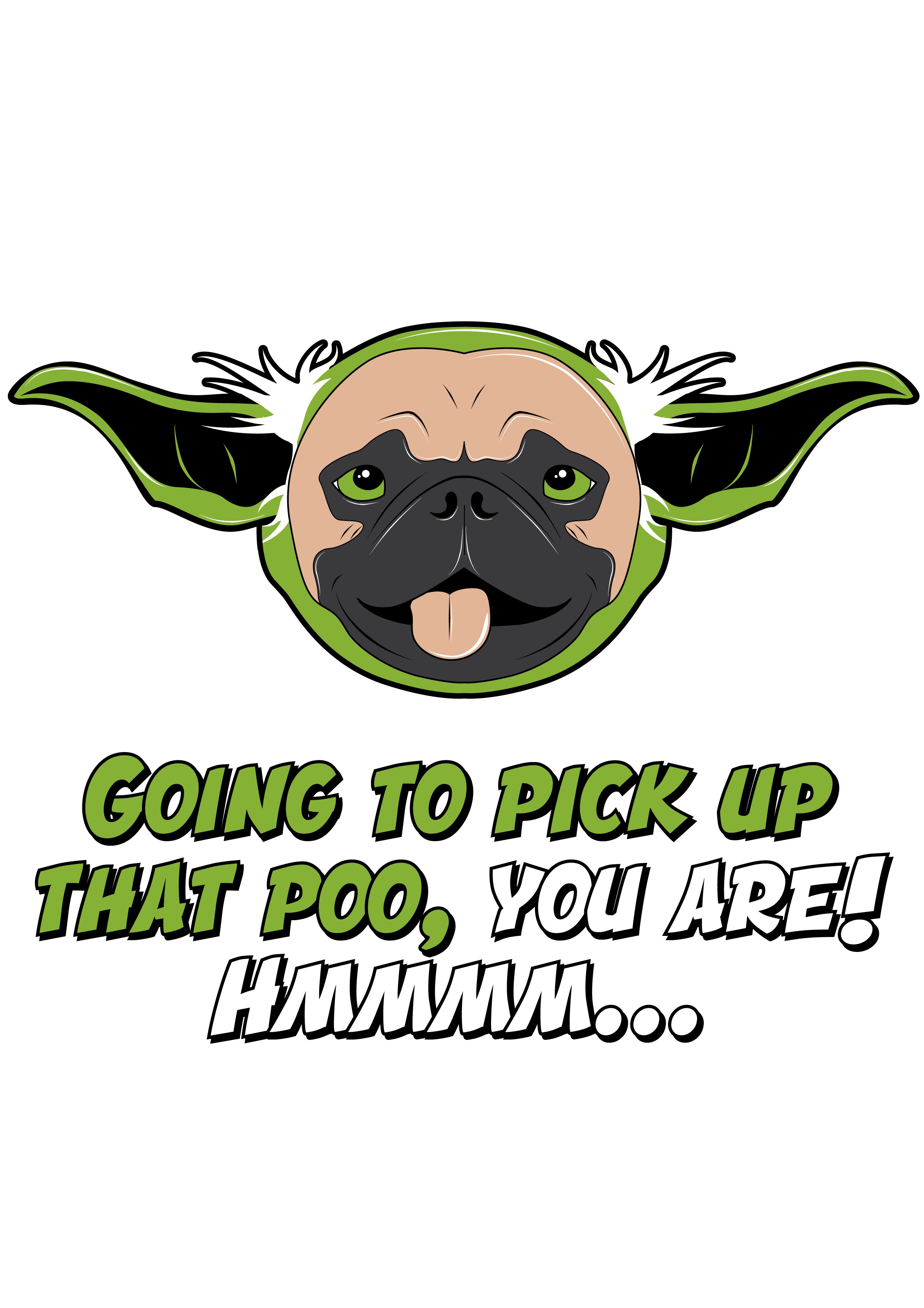 This is one of Chad Logan's many designs that can be printed onto shirts, mugs, stickers and more. It is a picture of a doggie yoda saying "Going to pick up that poo, you are! Hmmm ..."
