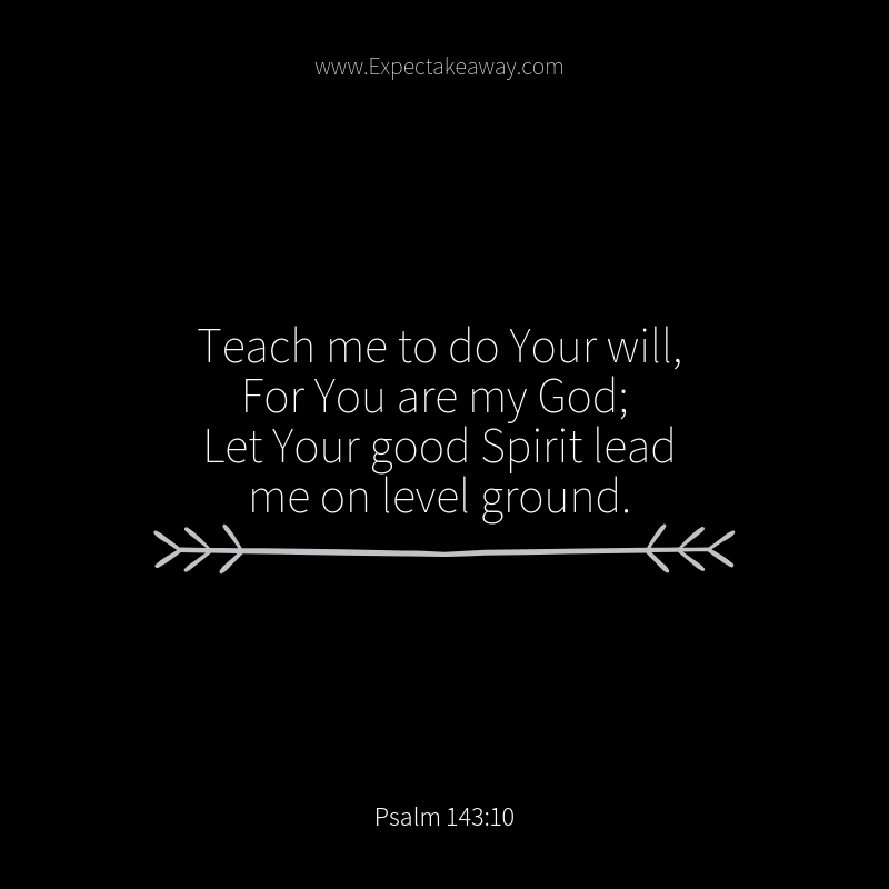“Teach me to do Your will, For You are my God; Let Your good Spirit lead me on level ground.” Psalm 143_10 (4).png