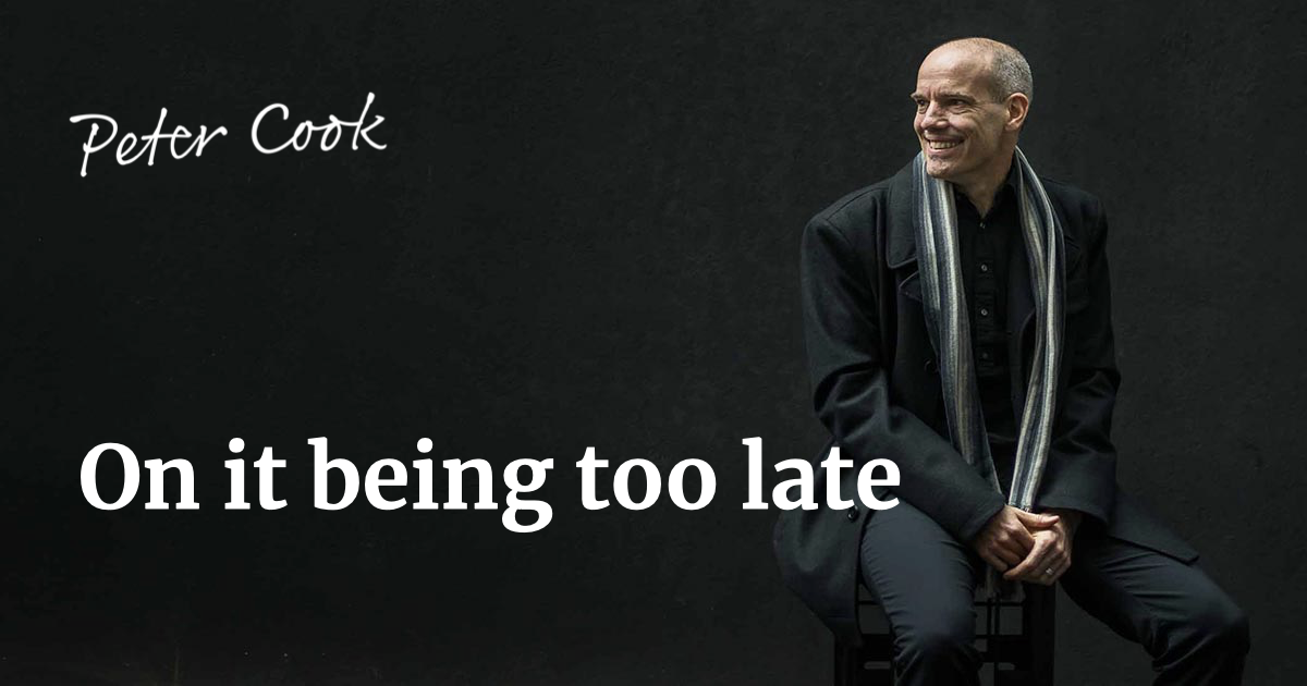 On it being too late — Peter Cook