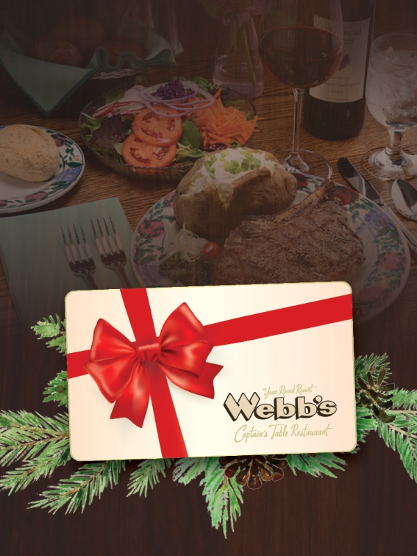 GIFT CARD OFFER Looking for a unique Christmas gift or employee bonus this year? Our gift cards are available in any denomination and are redeemable anytime at Webb's Captain's Table or Webb's Cottage Collection. For a limited time, spend $200 on Gift Cards and RECEIVE AN ADDITIONAL $25 GIFT CARD! AVAILABLE ONLINE WebbsCaptainsTable.com/GiftCards ORDER BY PHONE 716.753.3960 