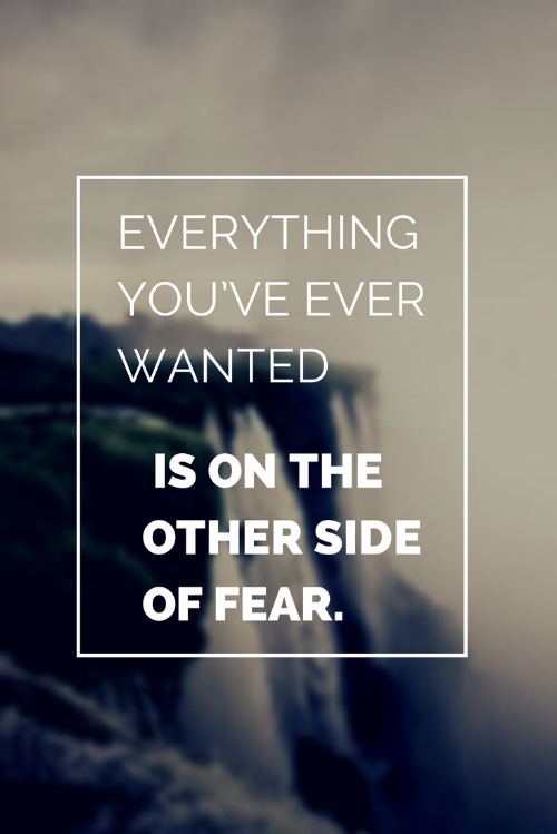 Everything-youve-ever-wanted-is-on-the-other-side-of-fear..jpg