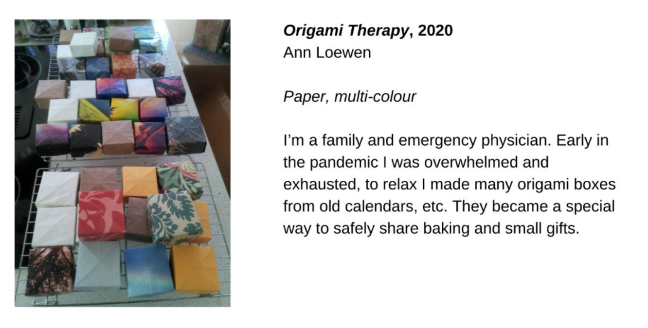  A table covered in colourful paper boxes. Next to this image, the text, “Origami Therapy, 2020 - Ann Loewen. Paper, multi-colour. I’m a family and emergency physician. Early in the pandemic I was overwhelmed and exhausted, to relax I made many origa