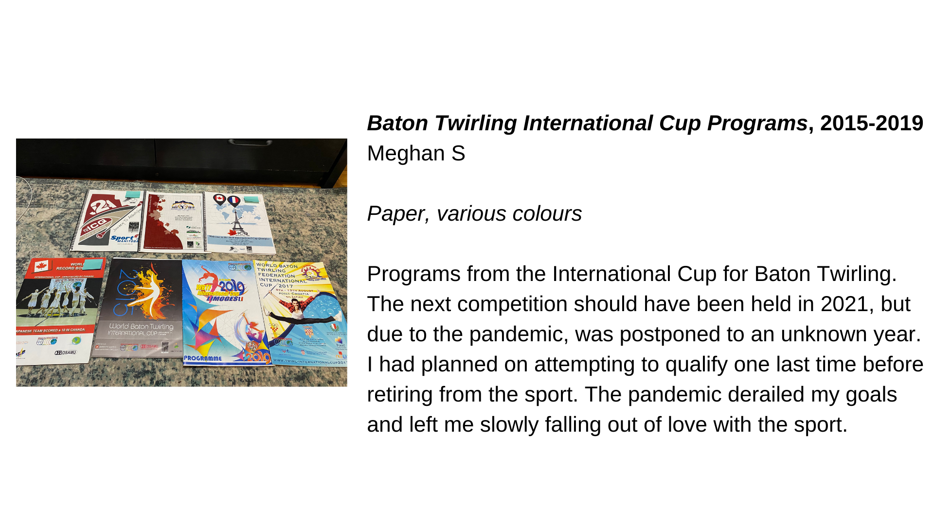  7 programs about baton twirling. Next to this image, the text, “Baton Twirling International Cup Programs, 2015-2019 - Meghan S. Paper, various colours. Programs from the International Cup for Baton Twirling. The next competition should have been he