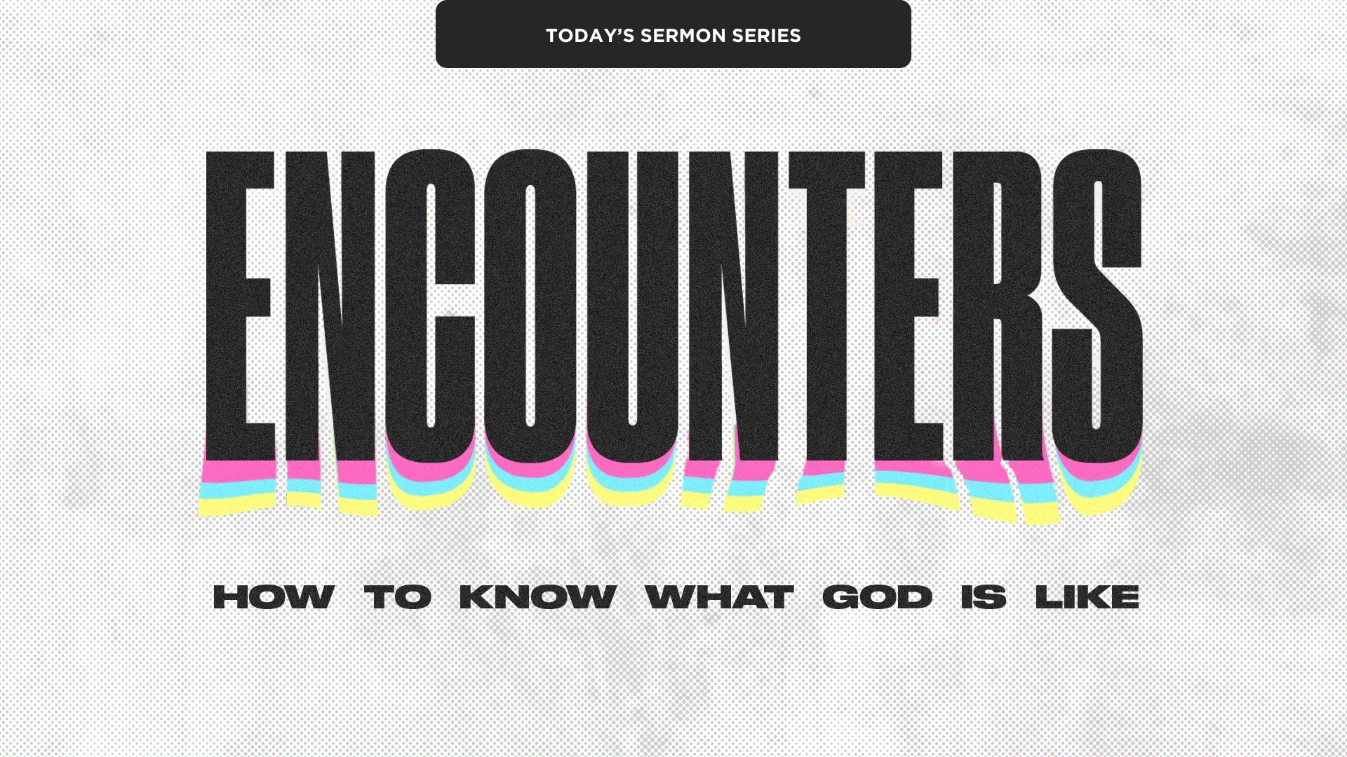 ENCOUNTERS: HOW TO KNOW WHAT GOD IS LIKE