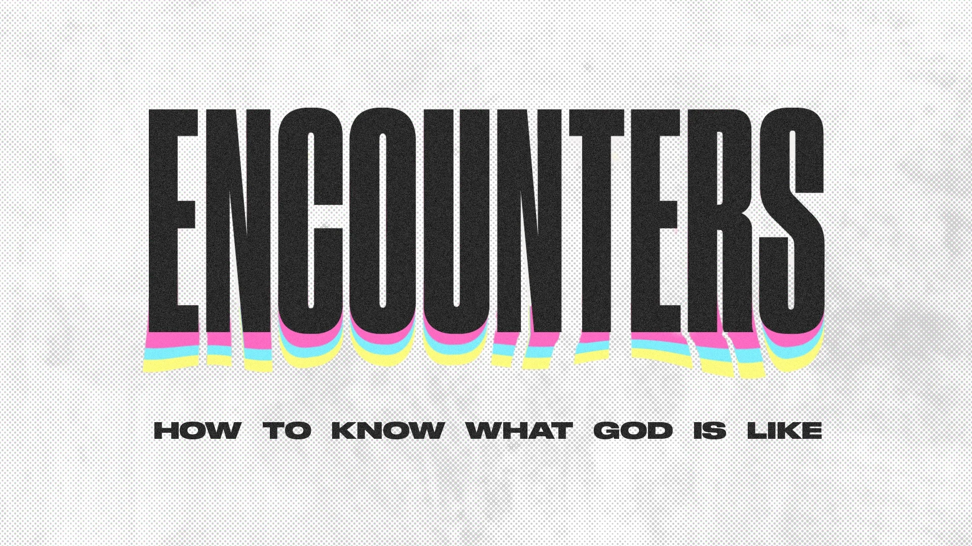 ENCOUNTERS:  HOW TO KNOW WHAT GOD IS LIKE - EPISODE 2
