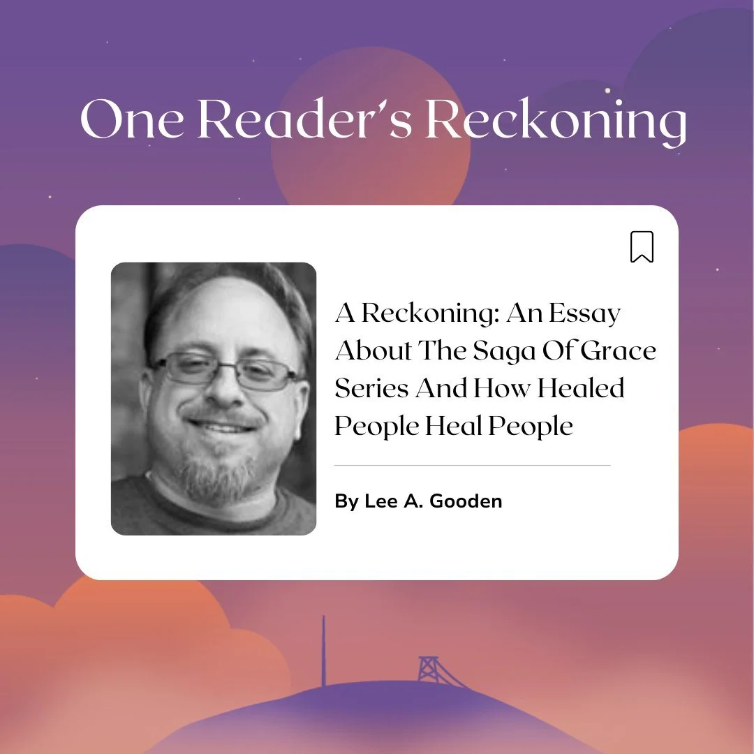 How Healed People Heal People 

I could not ask for a more powerful reflection on The Saga of Grace than this essay by my friend, Lee A. Gooden. In &ldquo;A Reckoning: An Essay about the Saga of Grace Series and How Healed People Heal People&rdquo;, 