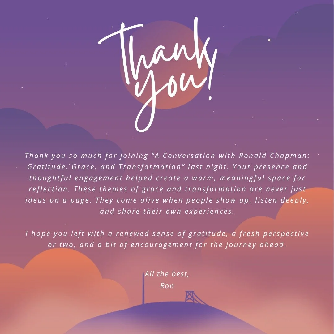 Thank you so much for joining &ldquo;A Conversation with Ronald Chapman: Gratitude, Grace, and Transformation&rdquo; last night.

Your presence, reflections, and thoughtful questions helped create a warm, honest space for conversation. These themes o