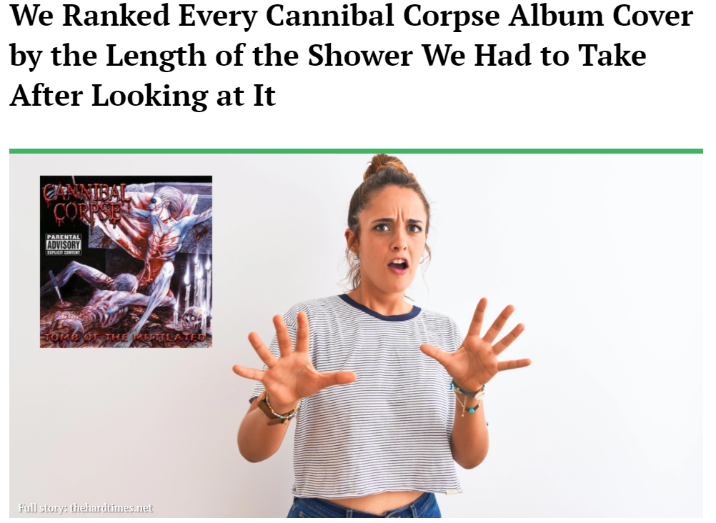 We Ranked Every Cannibal Corpse Album Cover by the Length of the Shower We Had to Take After Looking at It (via The Hard Times)