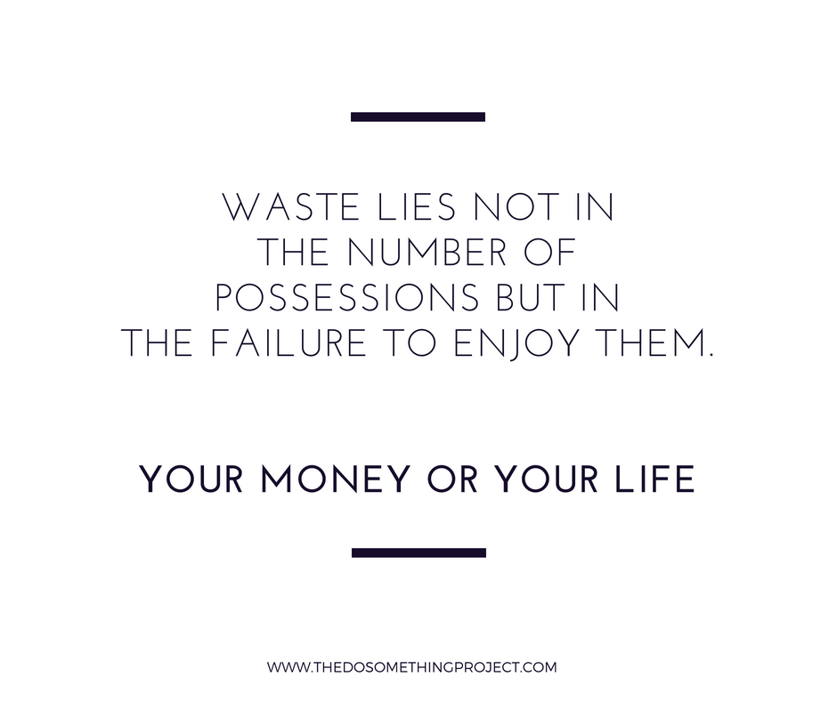 Your Money or Your Life: Waste lies in the failure to enjoy your possessions.