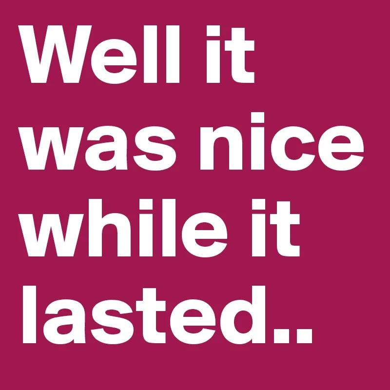 Well-it-was-nice-while-it-lasted.jpg