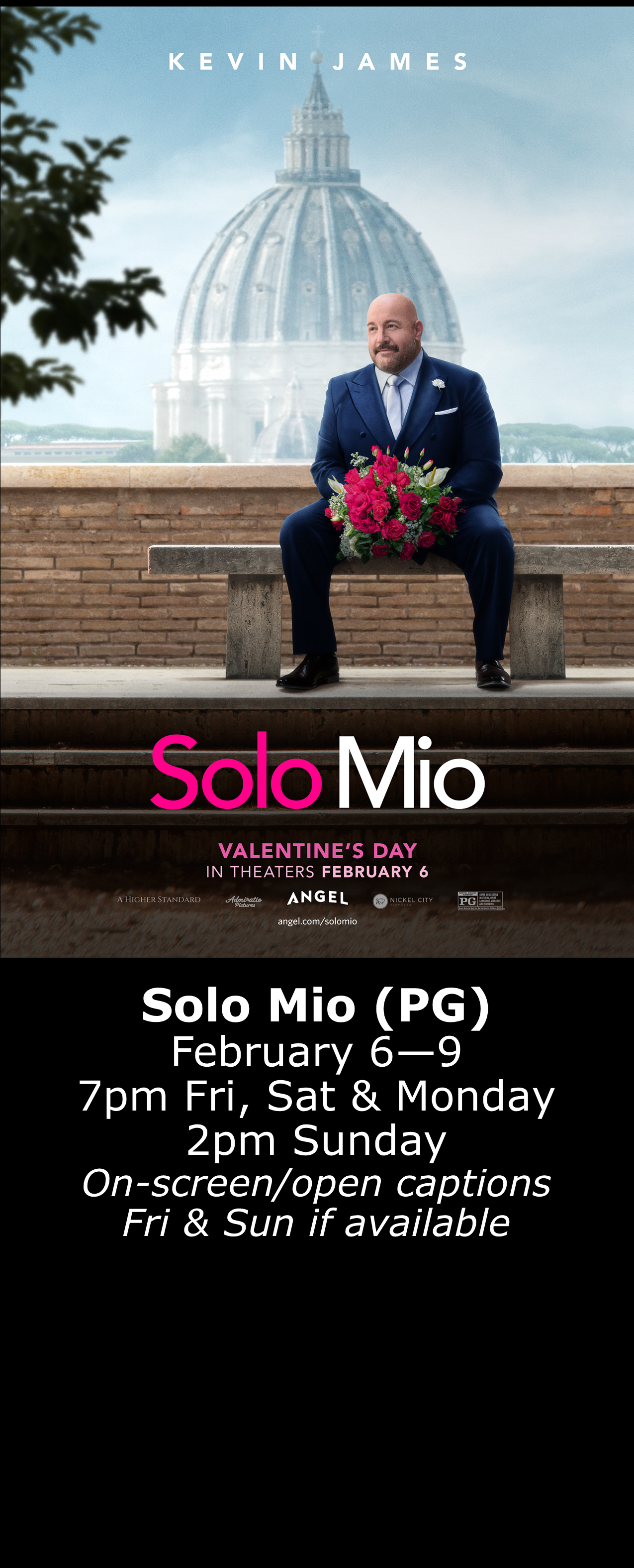  Solo Mio (PG) Feb. 6 - 9 7pm Fri, Sat, Mon. 2pm Sun. Open captions on Fridays &amp; Sundays when available 