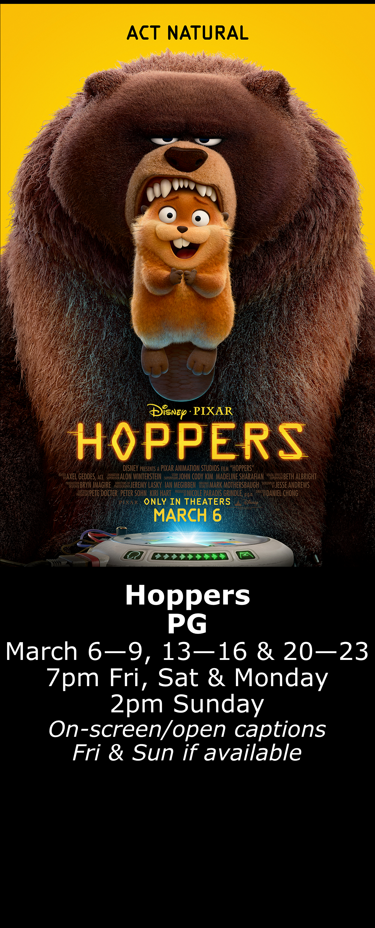 Hoppers (PG) March 6 - 9, 13 - 16 &amp; 20 - 23 7pm Fri, Sat, Mon. 2pm Sun. Open captions on Fridays &amp; Sundays when available 