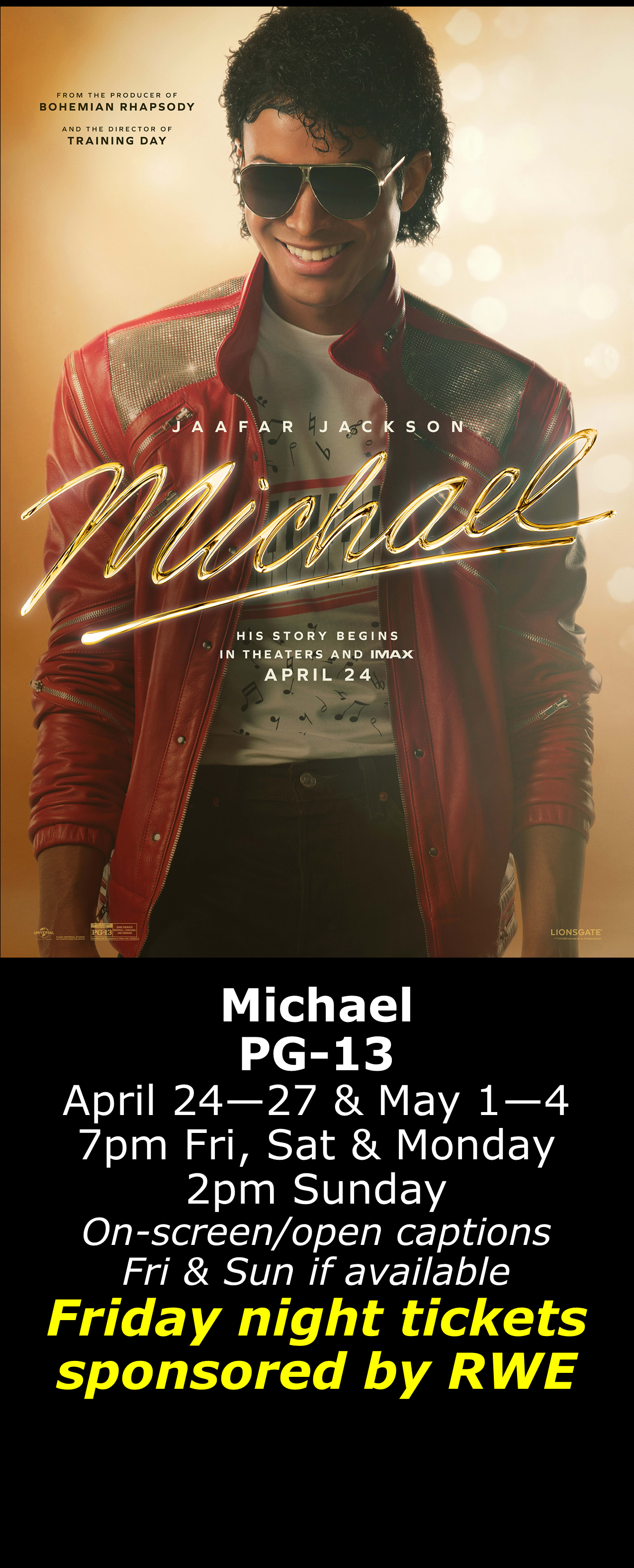  Michael (PG-13) April 24 - 27, May 1 - 4  7pm Fri, Sat, Mon. 2pm Sun. Open captions on Fridays &amp; Sundays when available   Friday shows sponsored by RWE 