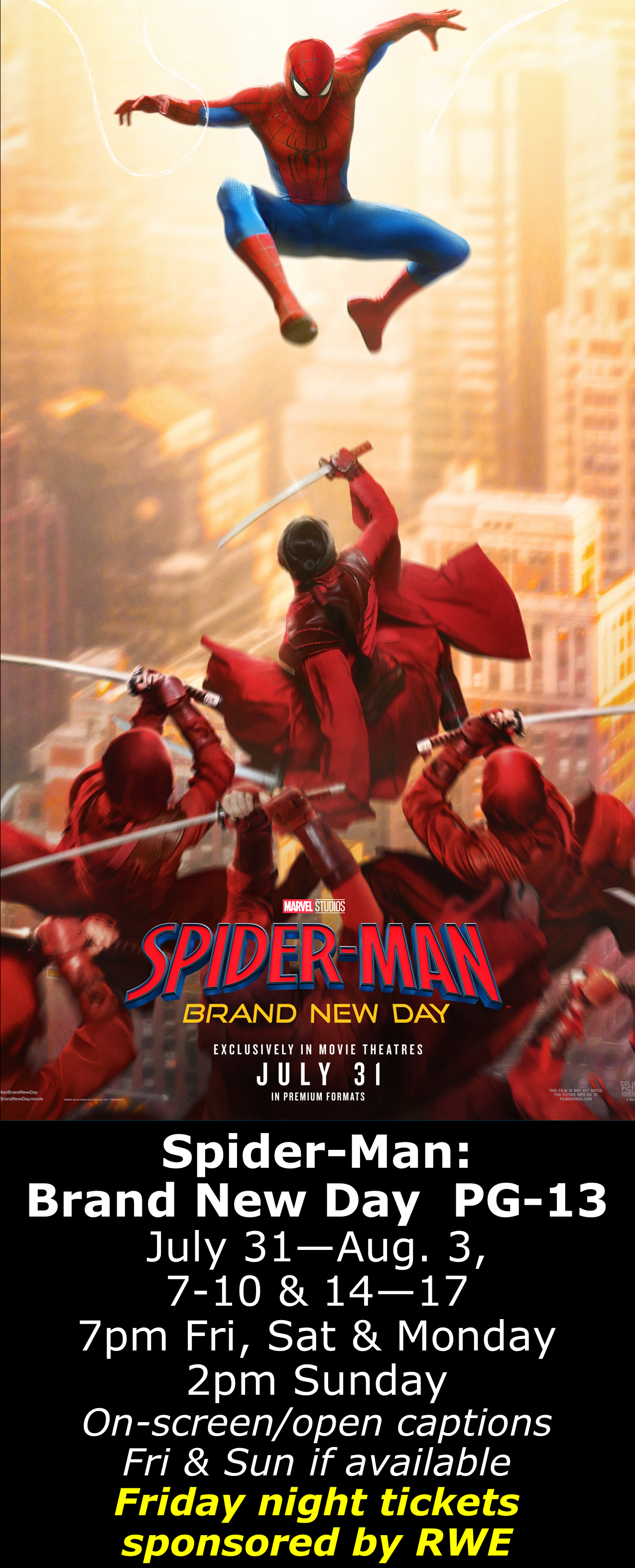  Spider-Man: Brand New Day  PG-13) July 31 - August 3, Aug. 7 - 10 &amp; 14 - 17 7pm Fri, Sat &amp; Mon. 2pm Sun. Open captions on Fridays &amp; Sundays when available  Friday shows sponsored by RWE  