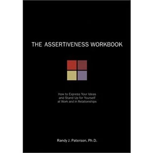 The Assertiveness Workbook: How To Express Your Ideas And Stand Up For Yourself At Work And In Relationships