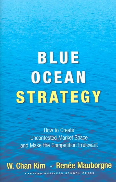 Blue Ocean Strategy: How to Create Uncontested Market Space and Make Competition Irrelevant