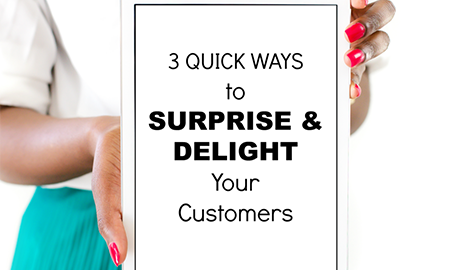 3 Quick Ways to Surprise & Delight Your Customers