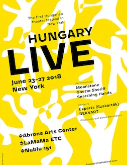 HUNGARY LIVE FESTIVAL 2018 (Theatre) Co-Producer Hungary Live Festival is the first Hungarian theater festival in New York, which took place between June 23-27 at several renowned NY venues such as the Abrons Arts Center and the LaMaMa ETC. It hosted several Hungarian theater productions, concerts, panel discussions and acting workshops. Click on the image for more information.