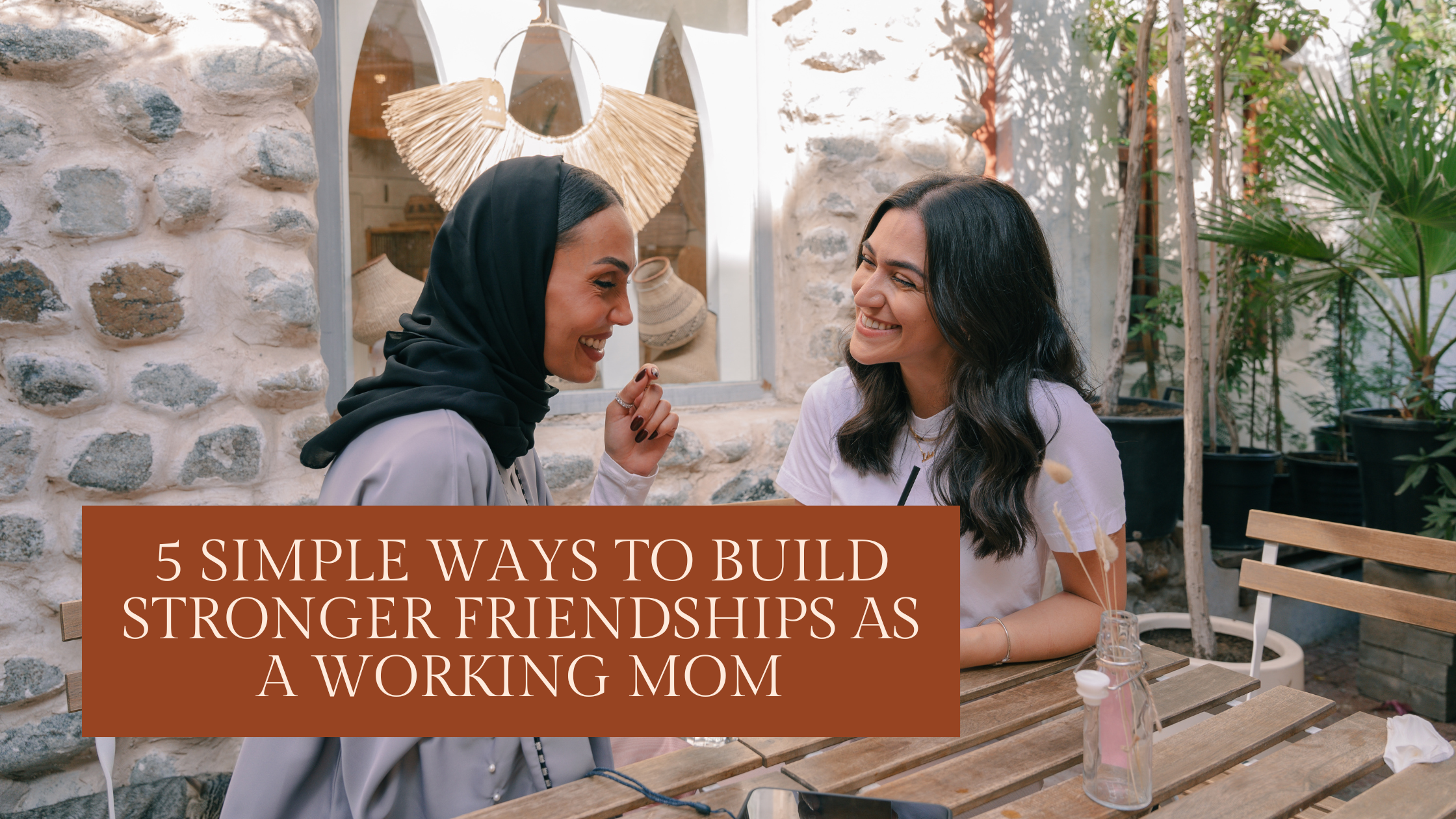 5 Simple Ways to Build Stronger Friendships as a Working Mom