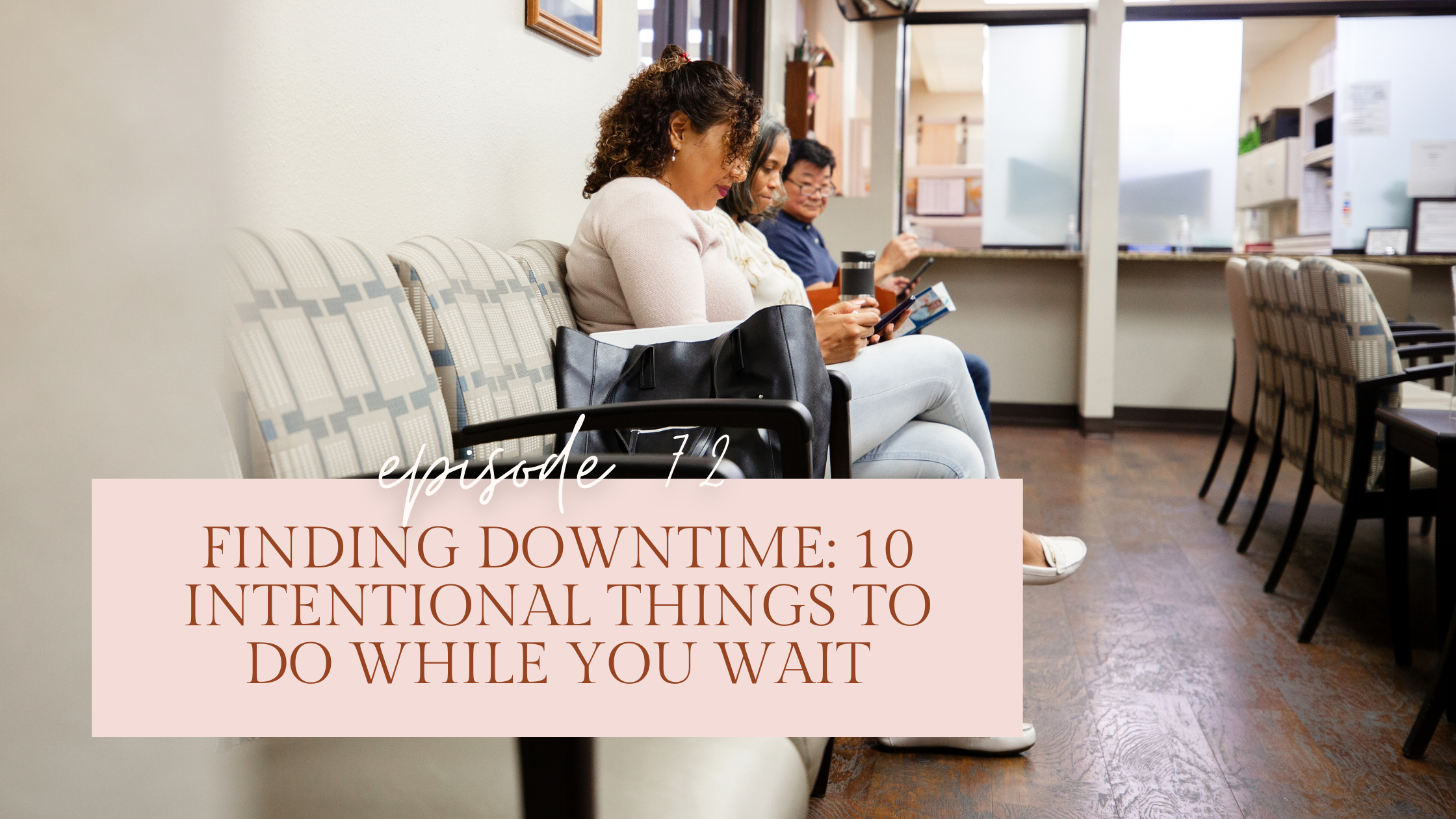 Episode 72: Finding Downtime: 10 Intentional Things To Do While You Wait