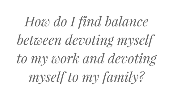How do I find balance between devoting myself to my work and devoting myself to my family_.png