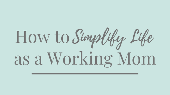 How to Simplify Life as a Working Mom
