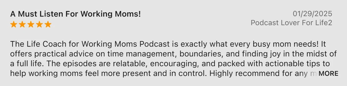 Text titled 'A Must Listen For Working Moms!', five orange stars, date 01/29/2025, podcast name 'Podcast Lover For Life2', description of the 'The Life Coach for Working Moms Podcast' discussing advice on time management, boundaries, and finding joy for busy working moms.