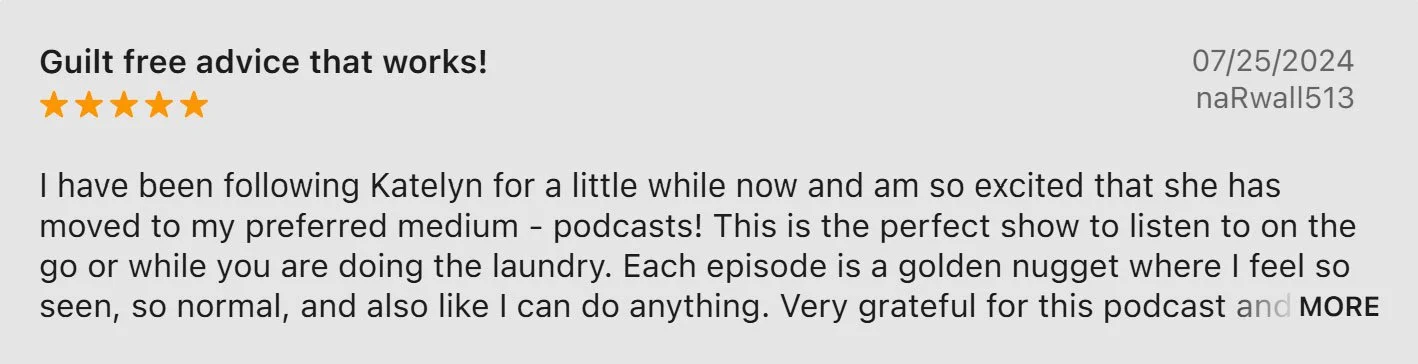 Screenshot of a podcast review titled 'Guilt free advice that works!' with a five-star rating, dated 07/25/2024, from user naRwall513. The review expresses enthusiasm for following Katelyn's podcast, praising it as ideal for listening while doing chores like laundry.