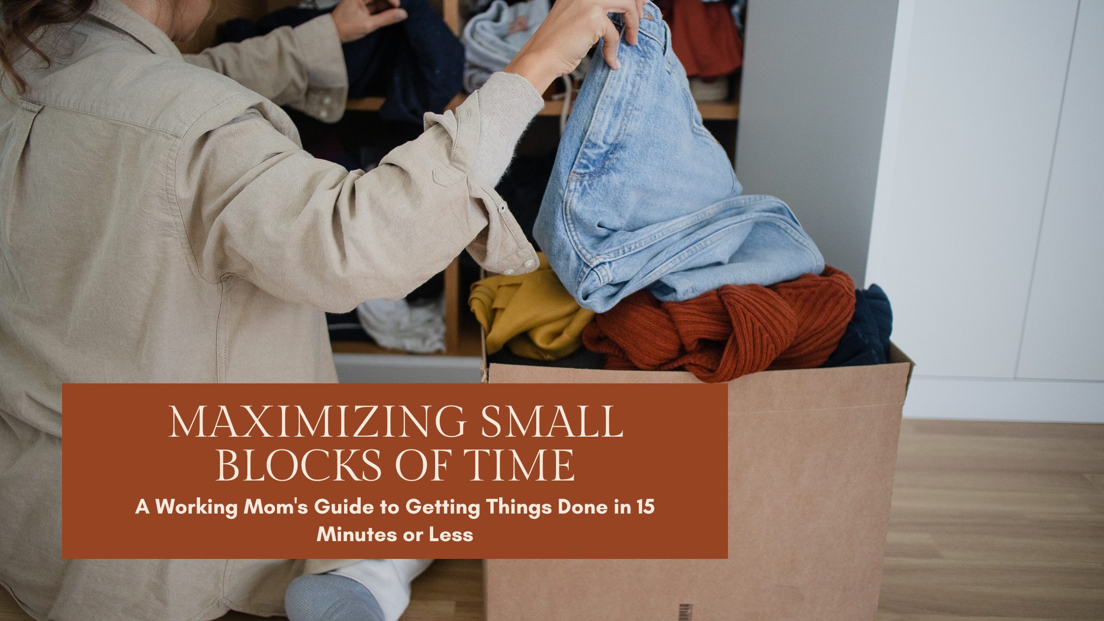 Maximizing Small Blocks of Time: A Working Mom's Guide to Getting Things Done in 15 Minutes or Less