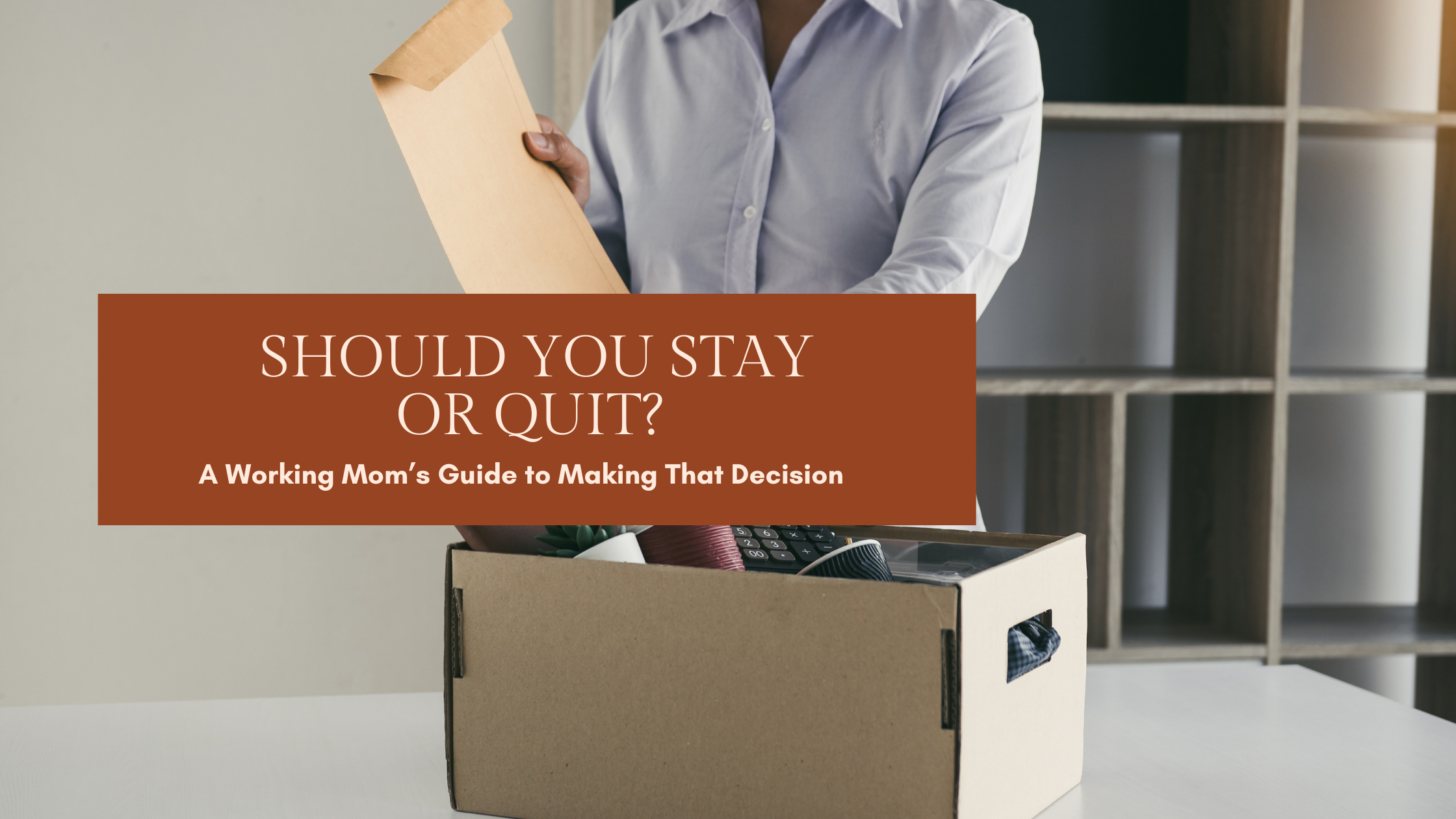 Should You Stay or Quit? A Working Mom’s Guide to Making That Decision